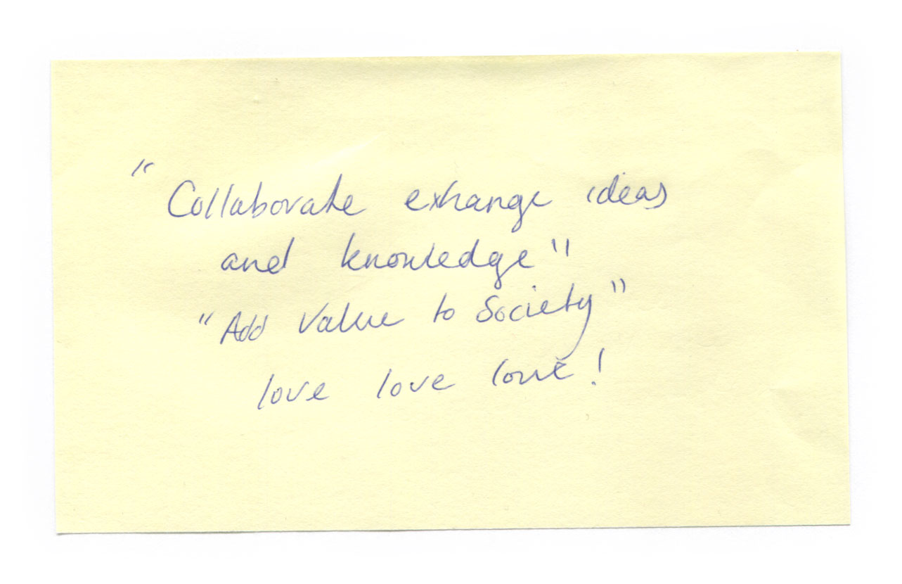 Collaborate exchange ideas and knowledge. Add value to society. Love love love!